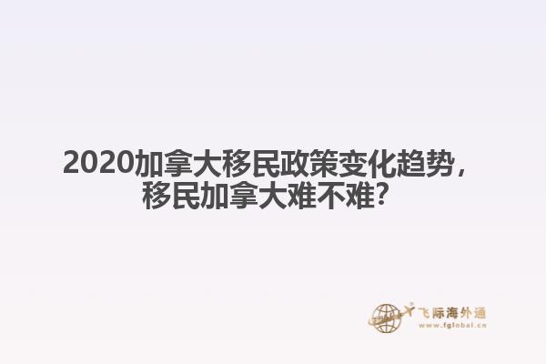 2020加拿大移民政策變化趨勢，移民加拿大難不難？