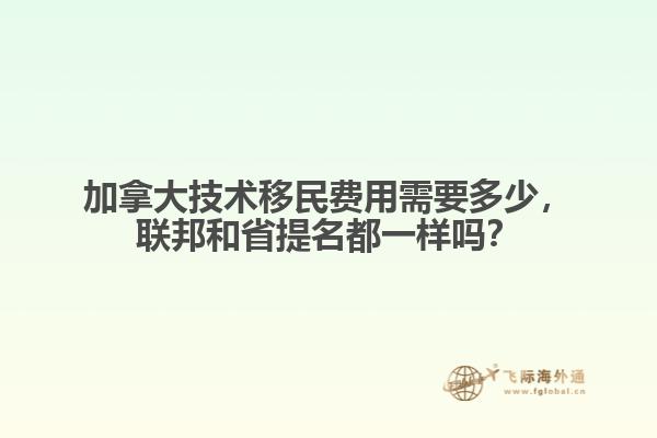 加拿大技術(shù)移民費(fèi)用需要多少，聯(lián)邦和省提名都一樣嗎？