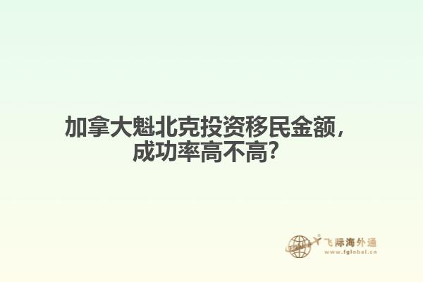 加拿大魁北克投資移民金額，成功率高不高？