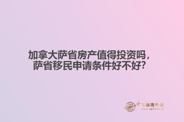 加拿大薩省房產(chǎn)值得投資嗎，薩省移民申請條件好不好？