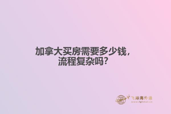 加拿大買(mǎi)房需要多少錢(qián)，流程復(fù)雜嗎？