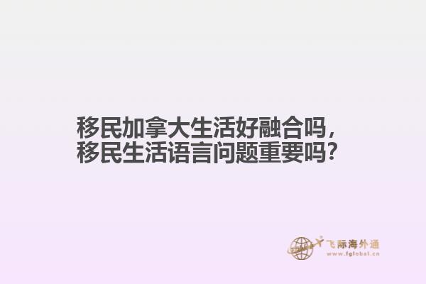 移民加拿大生活好融合嗎，移民生活語言問題重要嗎？