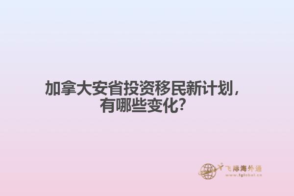 加拿大安省投資移民新計(jì)劃，有哪些變化？