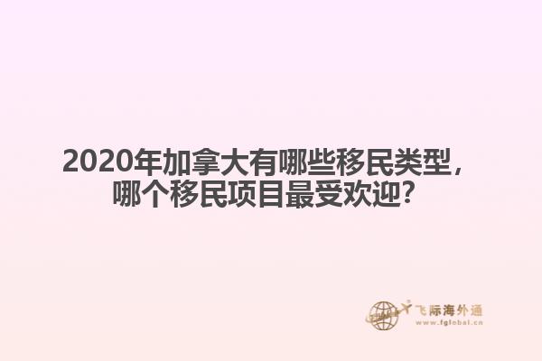 2020年加拿大有哪些移民類型，哪個移民項目最受歡迎？