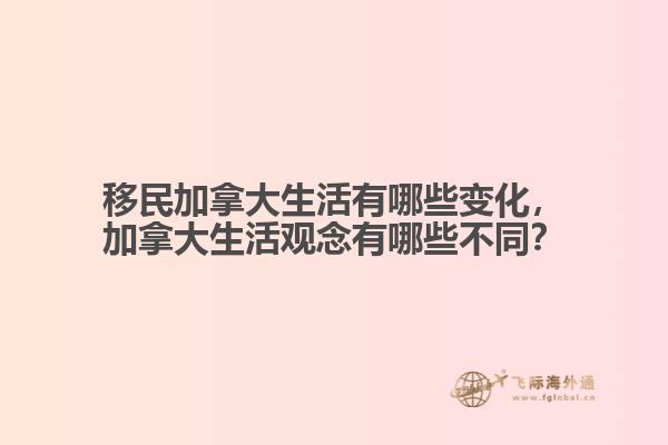 移民加拿大生活有哪些變化，加拿大生活觀念有哪些不同？