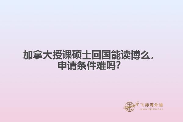 加拿大授課碩士回國能讀博么，申請條件難嗎？