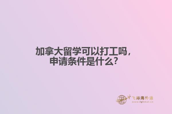 加拿大留學(xué)可以打工嗎，申請(qǐng)條件是什么？