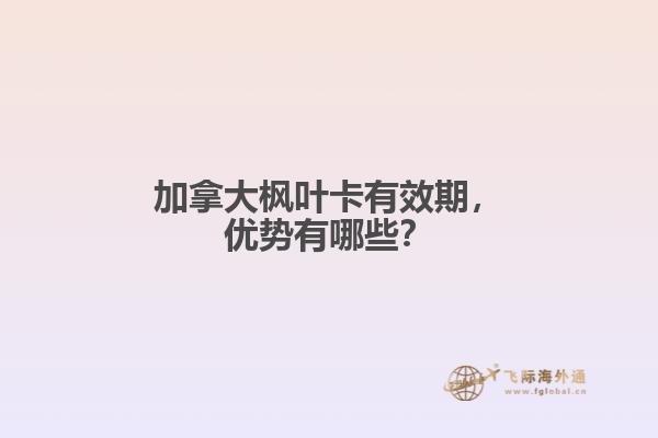 加拿大楓葉卡有效期，優(yōu)勢有哪些？