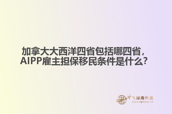 加拿大大西洋四省包括哪四省，AIPP雇主擔(dān)保移民條件是什么？