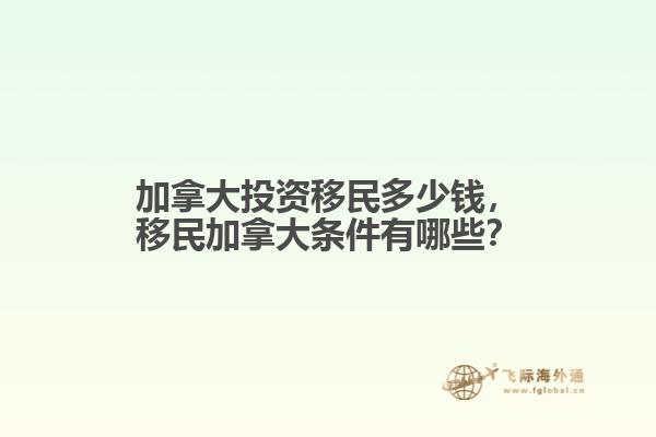 加拿大投資移民多少錢，移民加拿大條件有哪些？