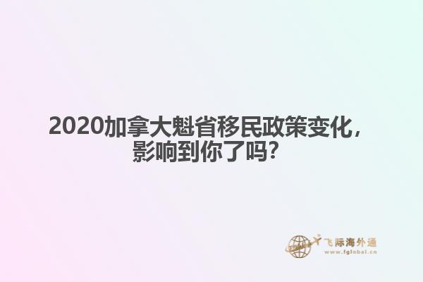 2020加拿大魁省移民政策變化，影響到你了嗎？ 