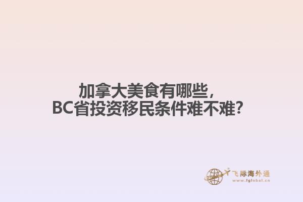 加拿大美食有哪些，BC省投資移民條件難不難？
