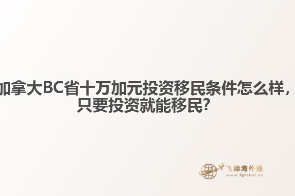 加拿大BC省十萬加元投資移民條件怎么樣，只要投資就能移民？