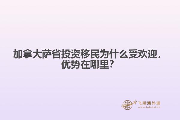 加拿大薩省投資移民為什么受歡迎，優(yōu)勢在哪里？
