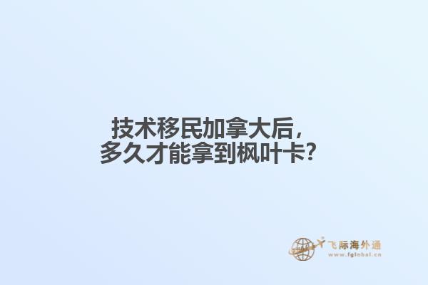 技術(shù)移民加拿大后，多久才能拿到楓葉卡