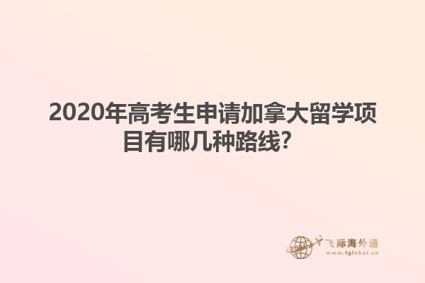 2020年高考生申請(qǐng)加拿大留學(xué)項(xiàng)目有哪幾種路線？