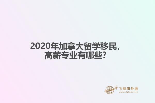 2020年加拿大留學(xué)移民，高薪專業(yè)有哪些？