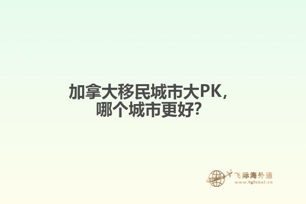 加拿大移民城市大PK，哪個(gè)城市更好？
