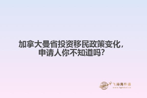 加拿大曼省投資移民政策變化，申請人你不知道嗎？ 