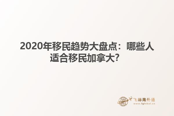 2020年移民趨勢(shì)大盤點(diǎn)：哪些人適合移民加拿大？