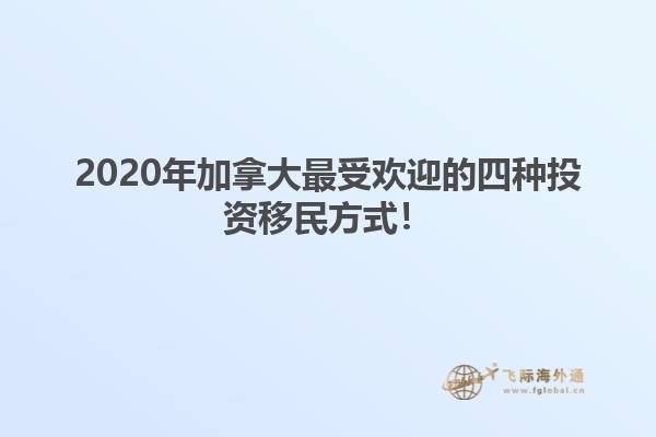 2020年加拿大最受歡迎的四種投資移民方式！