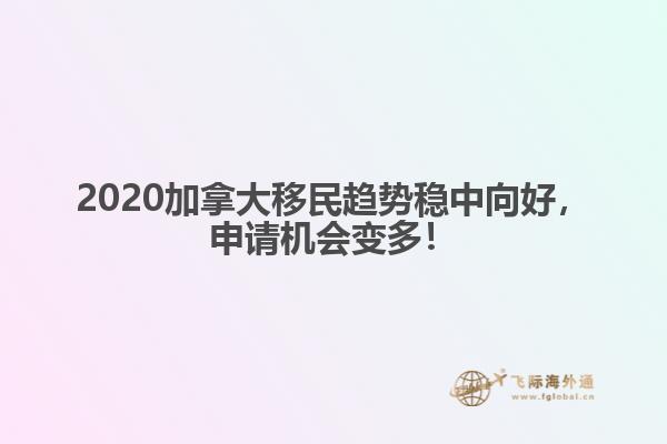 2020加拿大移民趨勢穩(wěn)中向好，申請機會變多！