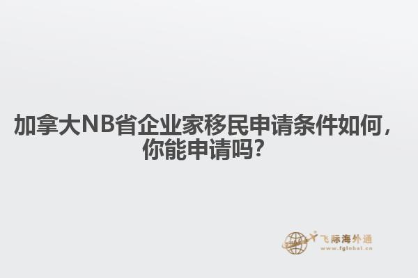 加拿大NB省企業(yè)家移民申請(qǐng)條件如何，你能申請(qǐng)嗎？