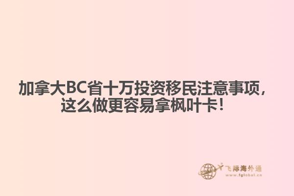 加拿大BC省十萬投資移民注意事項(xiàng)，這么做更容易拿楓葉卡！