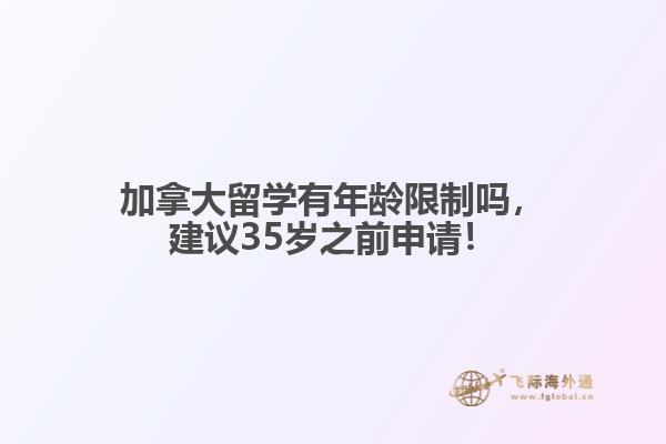 加拿大留學(xué)有年齡限制嗎，建議35歲之前申請(qǐng)！