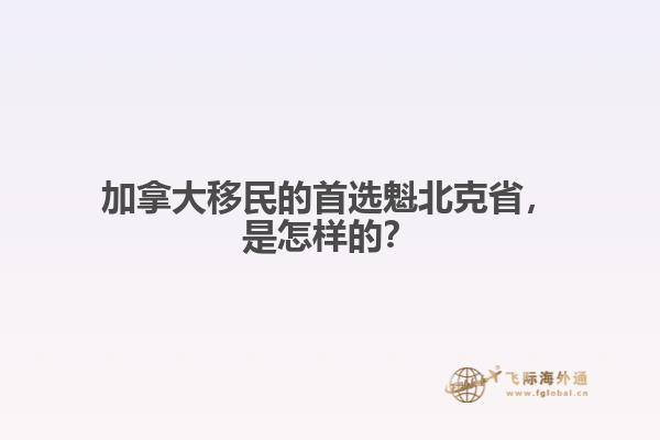 加拿大移民的首選魁北克省，是怎樣的？