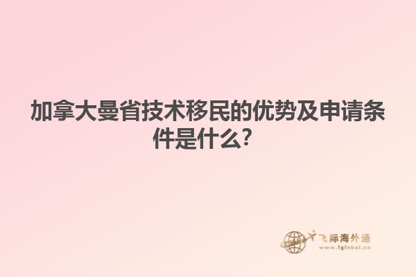 加拿大曼省技術移民的優(yōu)勢及申請條件是什么？