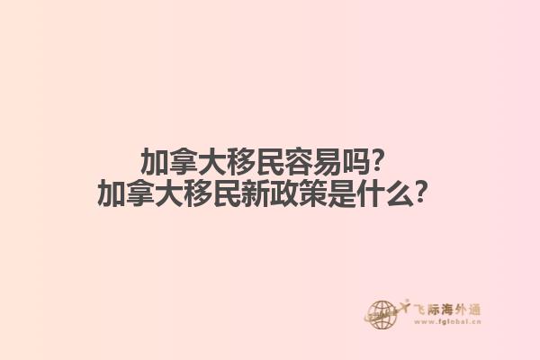 加拿大移民容易嗎？加拿大移民新政策是什么？