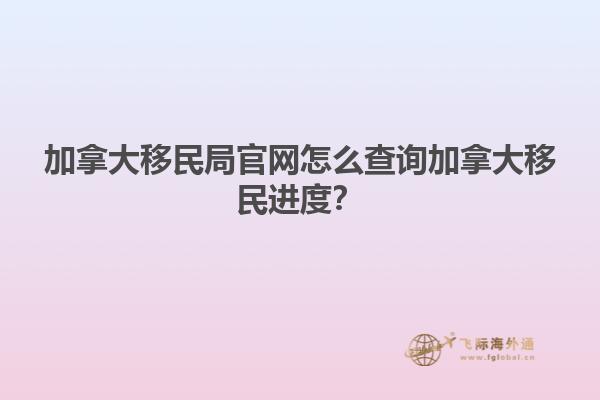 加拿大移民局官網(wǎng)怎么查詢加拿大移民進(jìn)度？