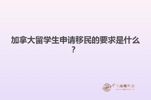 加拿大留學(xué)生申請移民的要求是什么？