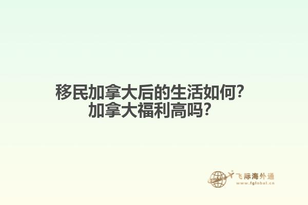 移民加拿大后的生活如何？加拿大福利高嗎？