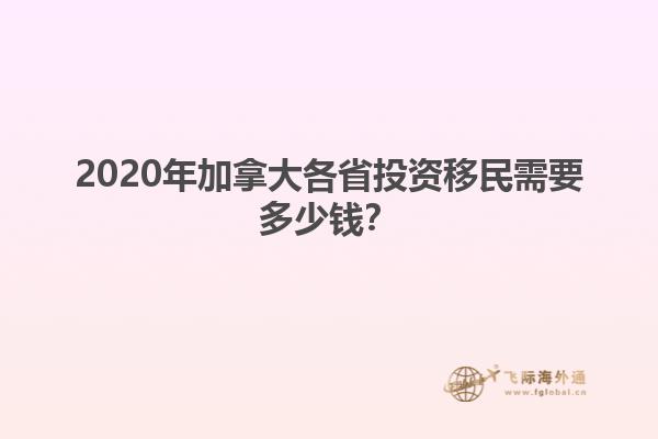 2020年加拿大各省投資移民需要多少錢？