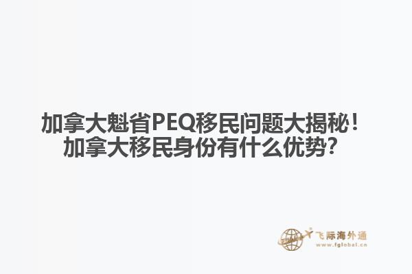 加拿大魁省PEQ移民問題大揭秘！加拿大移民身份有什么優(yōu)勢(shì)？