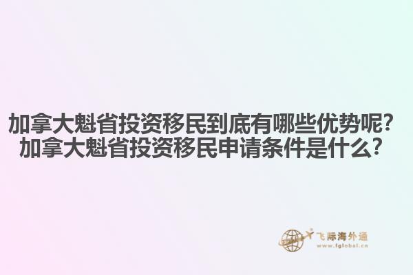 加拿大魁省投資移民到底有哪些優(yōu)勢呢？加拿大魁省投資移民申請(qǐng)條件是什么？