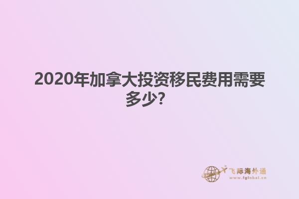 2020年加拿大投資移民費用需要多少？