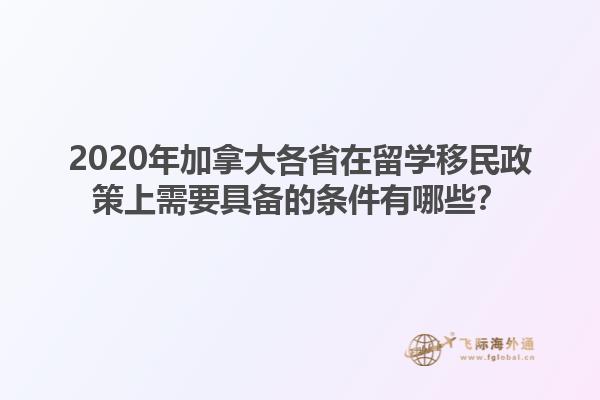 2020年加拿大各省在留學(xué)移民政策上需要具備的條件有哪些？