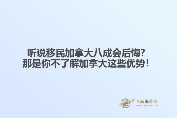 聽(tīng)說(shuō)移民加拿大八成會(huì)后悔？那是你不了解加拿大這些優(yōu)勢(shì)！