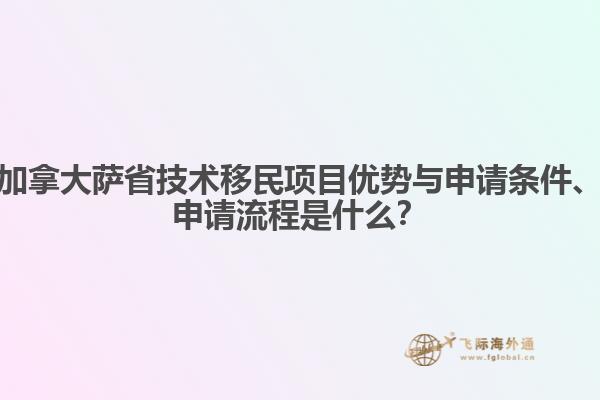 加拿大薩省技術移民項目優(yōu)勢與申請條件、申請流程是什么？