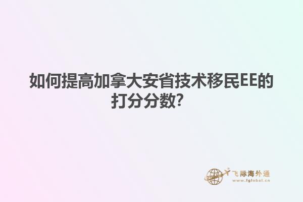 如何提高加拿大安省技術移民EE的打分分數？