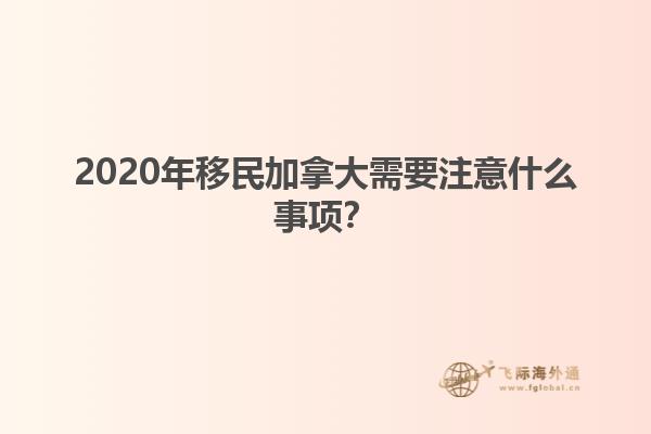 2020年移民加拿大需要注意什么事項(xiàng)？