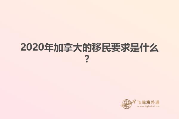 2020年加拿大的移民要求是什么？