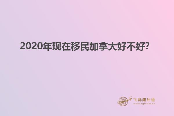 2020年現(xiàn)在移民加拿大好不好？