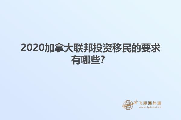 2020加拿大聯(lián)邦投資移民的要求有哪些？