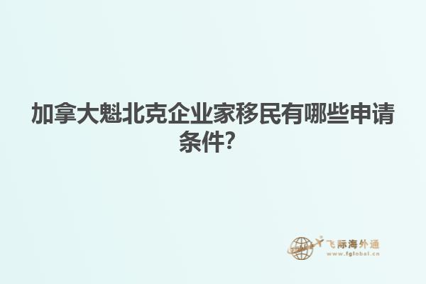 加拿大魁北克企業(yè)家移民有哪些申請(qǐng)條件？