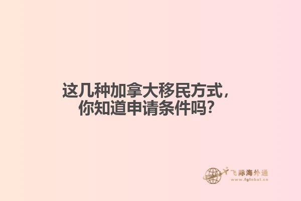 這幾種加拿大移民方式，你知道申請(qǐng)條件嗎？