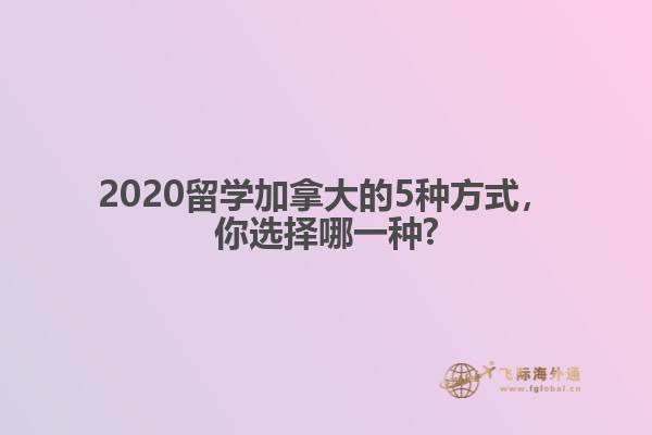 2020留學(xué)加拿大的5種方式，你選擇哪一種?